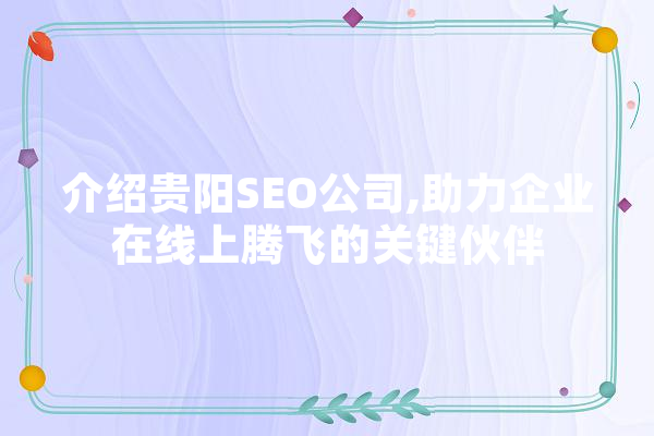介绍贵阳SEO公司,助力企业在线上腾飞的关键伙伴 智能写作