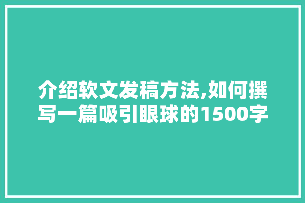 介绍软文发稿方法,如何撰写一篇吸引眼球的1500字软文