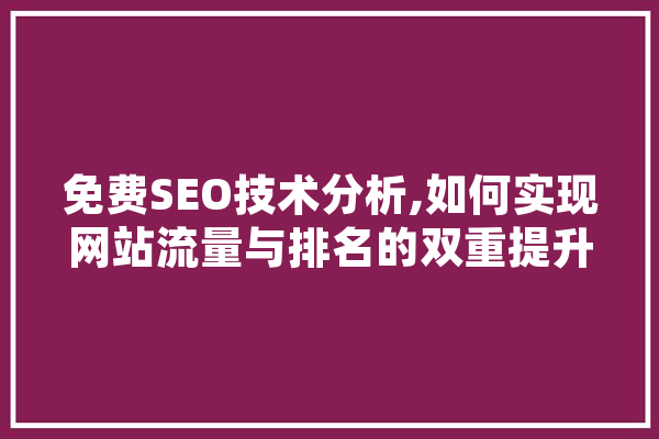 免费SEO技术分析,如何实现网站流量与排名的双重提升 智能问答