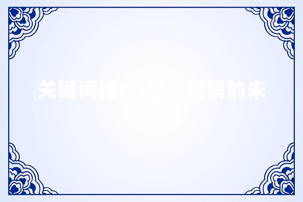 关键词推广,精准营销的未来之路 文字写作