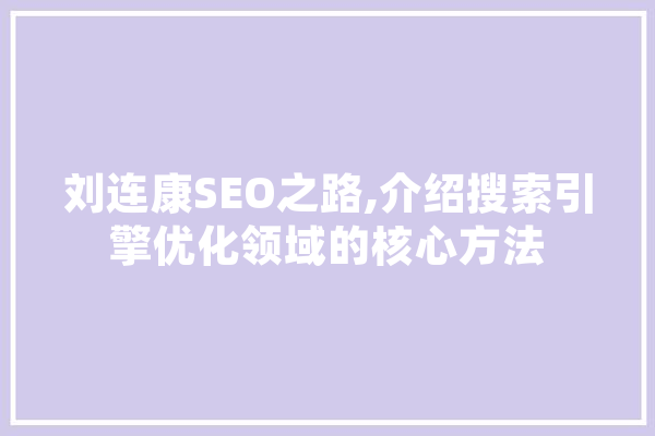 刘连康SEO之路,介绍搜索引擎优化领域的核心方法 AI快讯