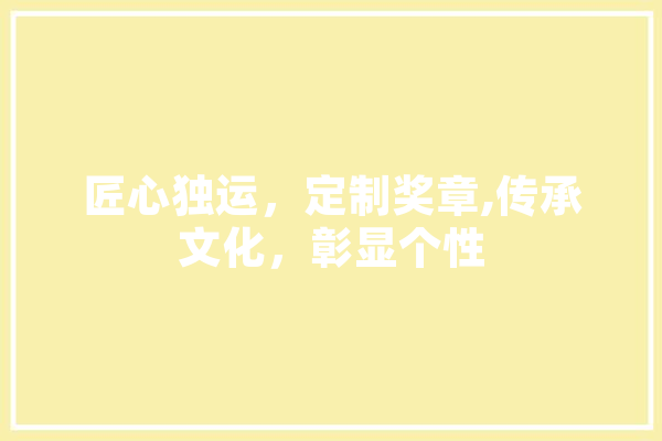 匠心独运，定制奖章,传承文化，彰显个性
