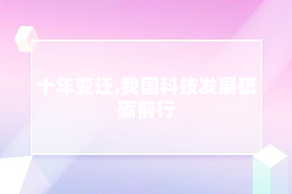 十年变迁,我国科技发展砥砺前行
