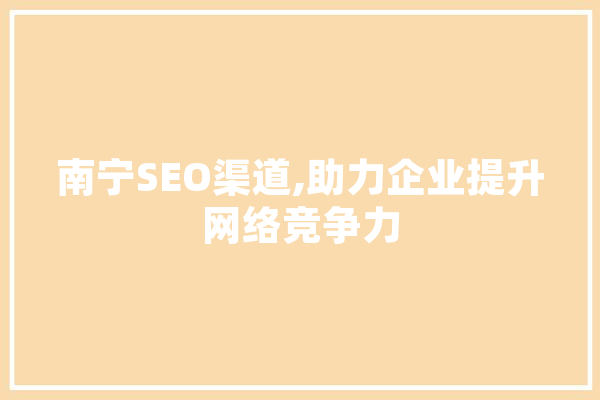南宁SEO渠道,助力企业提升网络竞争力