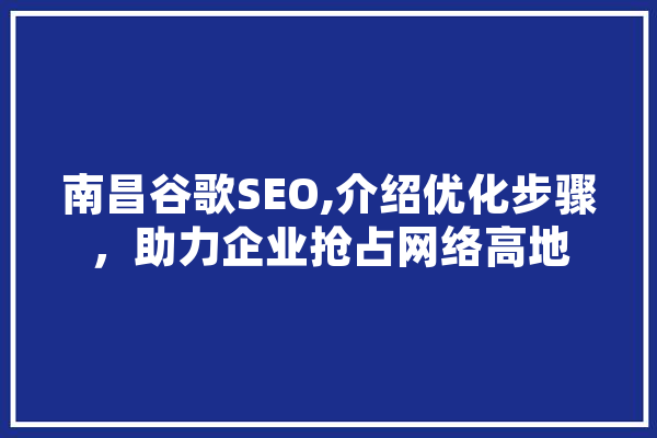 南昌谷歌SEO,介绍优化步骤，助力企业抢占网络高地