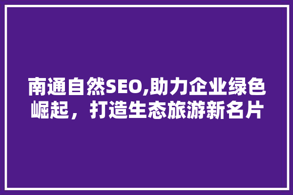 南通自然SEO,助力企业绿色崛起，打造生态旅游新名片