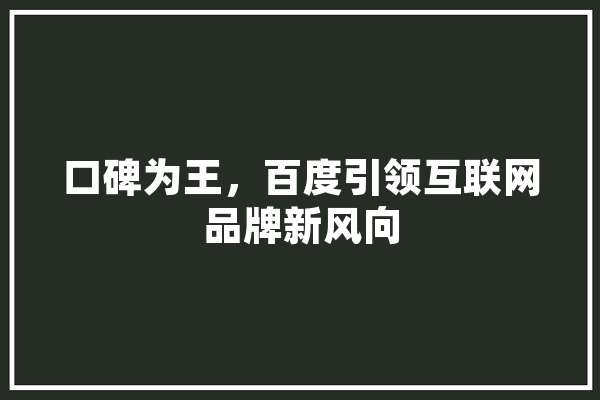 口碑为王，百度引领互联网品牌新风向 AI快讯