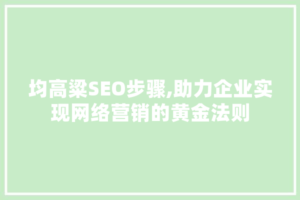 均高粱SEO步骤,助力企业实现网络营销的黄金法则