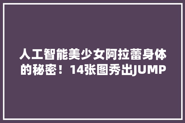 人工智能美少女阿拉蕾身体的秘密！14张图秀出JUMP一姐的高能萌酷_阿拉蕾_漫画 智能问答
