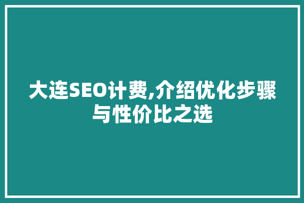大连SEO计费,介绍优化步骤与性价比之选