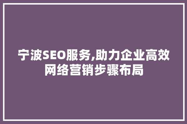 宁波SEO服务,助力企业高效网络营销步骤布局 科技快讯