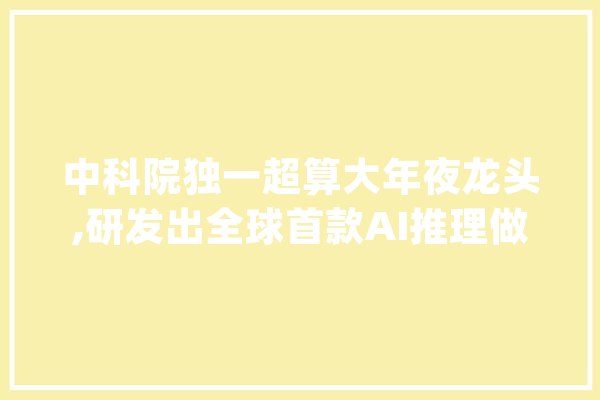 中科院独一超算大年夜龙头,研发出全球首款AI推理做事器,量能放大年夜2倍_这家_公司 绘影字幕
