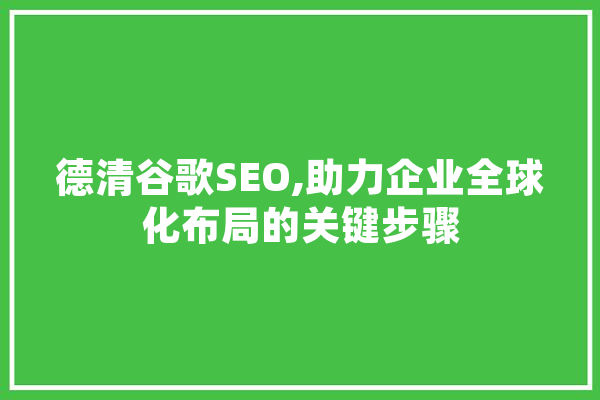 德清谷歌SEO,助力企业全球化布局的关键步骤 AI快讯