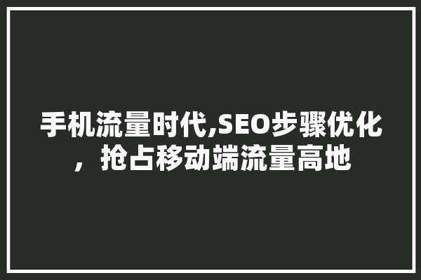 手机流量时代,SEO步骤优化，抢占移动端流量高地 科技快讯