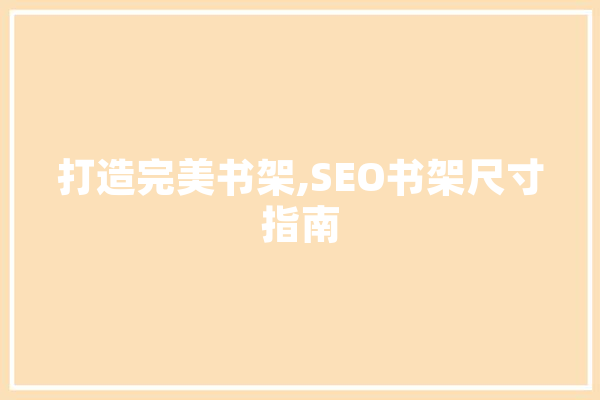 打造完美书架,SEO书架尺寸指南