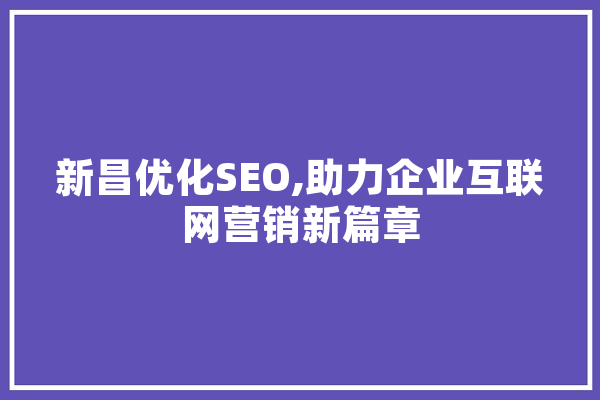 新昌优化SEO,助力企业互联网营销新篇章
