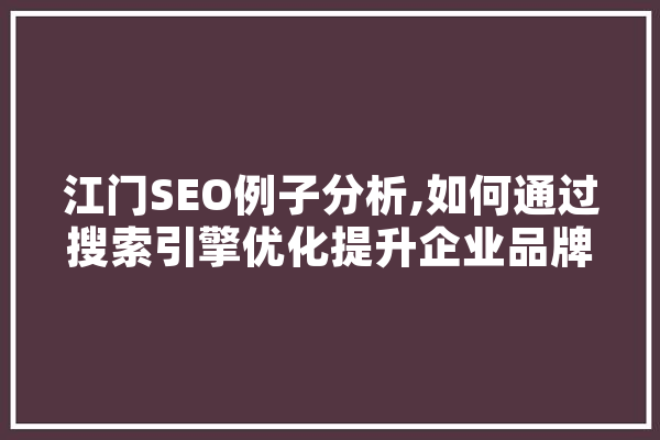 江门SEO例子分析,如何通过搜索引擎优化提升企业品牌影响力 智能问答