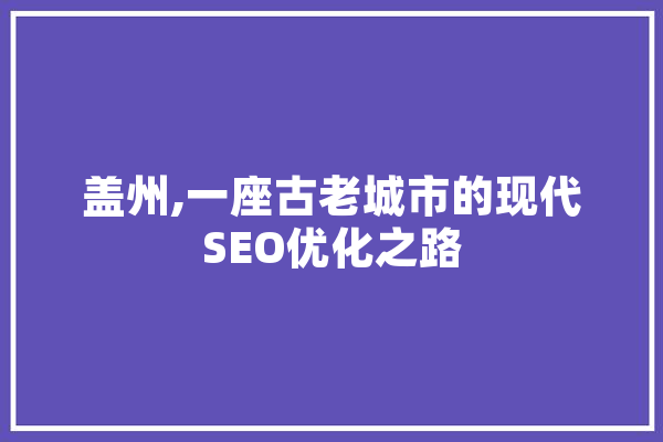 盖州,一座古老城市的现代SEO优化之路