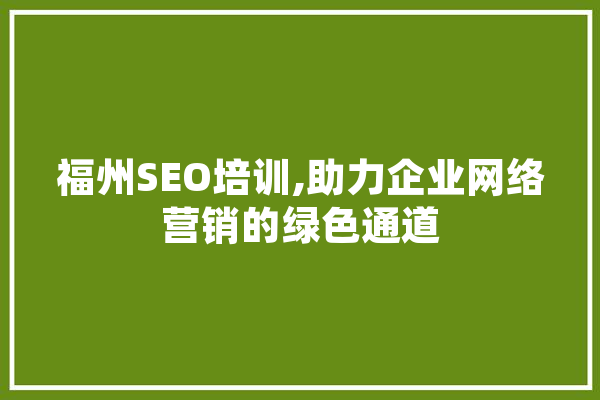 福州SEO培训,助力企业网络营销的绿色通道 AI快讯