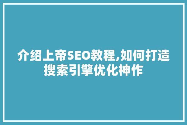介绍上帝SEO教程,如何打造搜索引擎优化神作