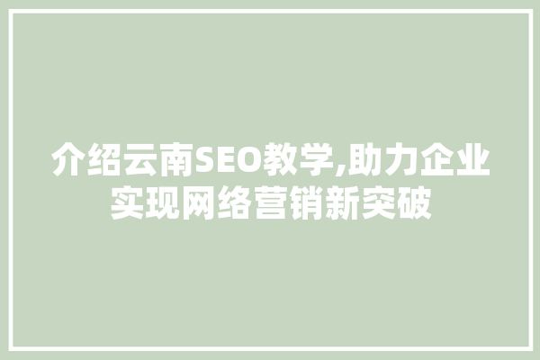 介绍云南SEO教学,助力企业实现网络营销新突破