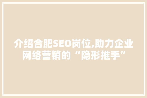 介绍合肥SEO岗位,助力企业网络营销的“隐形推手”