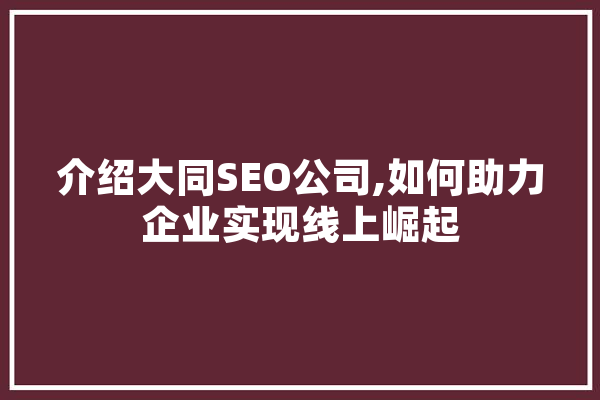 介绍大同SEO公司,如何助力企业实现线上崛起