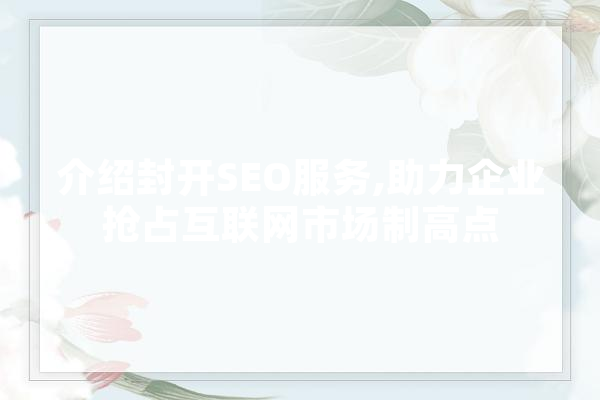 介绍封开SEO服务,助力企业抢占互联网市场制高点