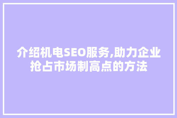 介绍机电SEO服务,助力企业抢占市场制高点的方法