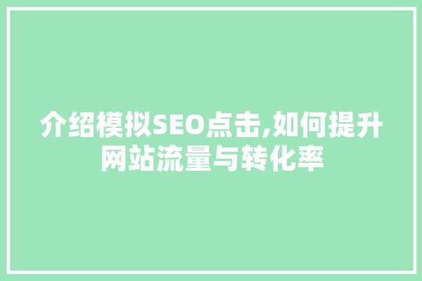 介绍模拟SEO点击,如何提升网站流量与转化率