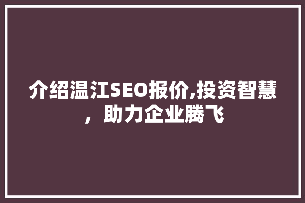 介绍温江SEO报价,投资智慧，助力企业腾飞