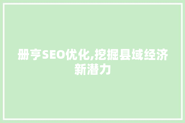 册亨SEO优化,挖掘县域经济新潜力