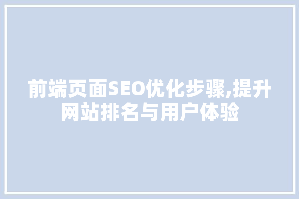 前端页面SEO优化步骤,提升网站排名与用户体验