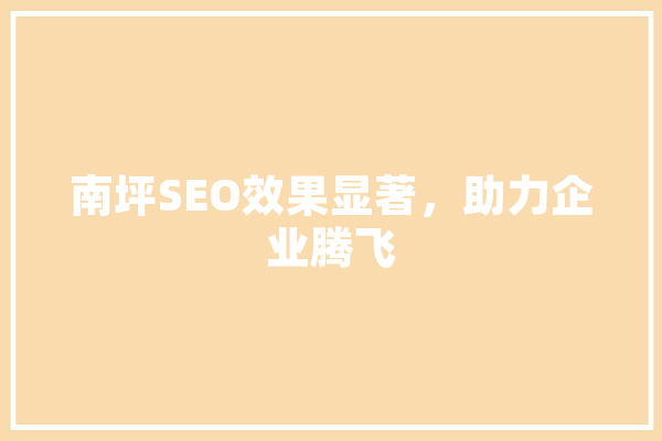 南坪SEO效果显著，助力企业腾飞