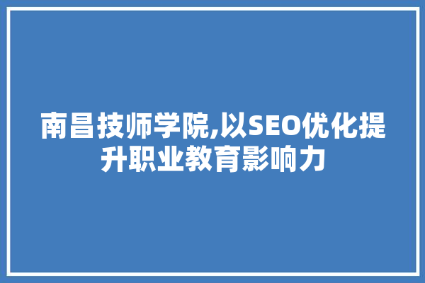 南昌技师学院,以SEO优化提升职业教育影响力