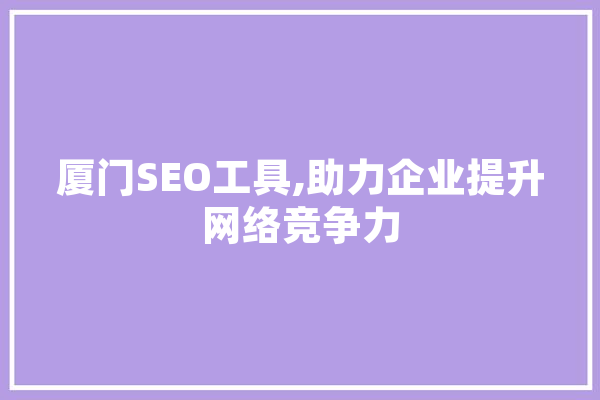 厦门SEO工具,助力企业提升网络竞争力