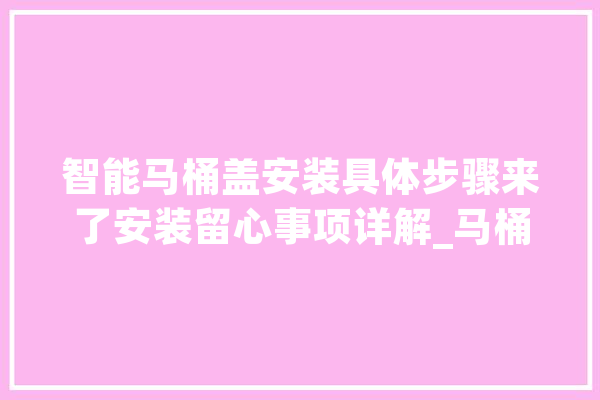 智能马桶盖安装具体步骤来了安装留心事项详解_马桶盖_智能