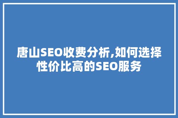 唐山SEO收费分析,如何选择性价比高的SEO服务