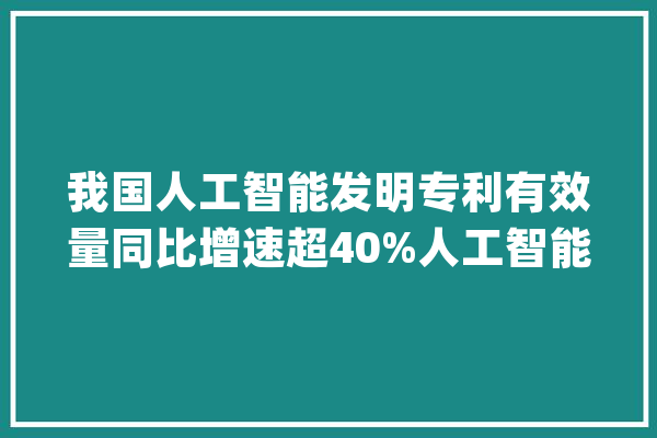 我国人工智能发明专利有效量同比增速超40%人工智能ETF（159819）、云计算ETF（516510）等产品构造家当成长机遇_家当_人工智能