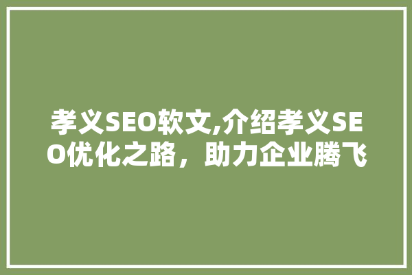 孝义SEO软文,介绍孝义SEO优化之路，助力企业腾飞