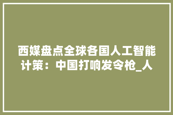 西媒盘点全球各国人工智能计策：中国打响发令枪_人工智能_计策