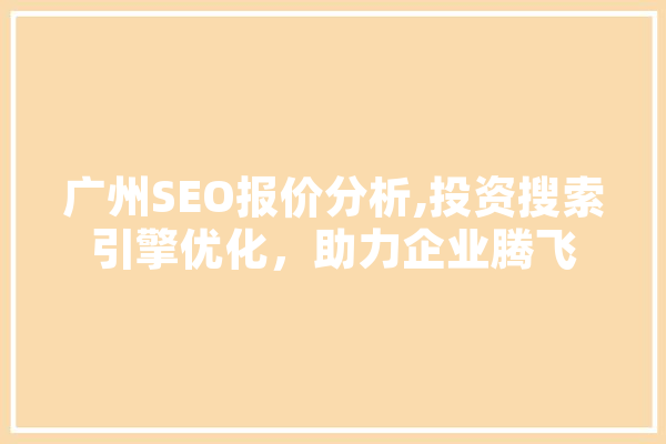 广州SEO报价分析,投资搜索引擎优化，助力企业腾飞