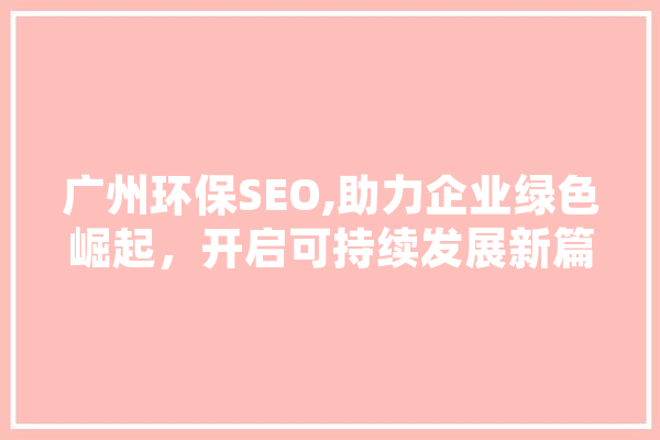 广州环保SEO,助力企业绿色崛起，开启可持续发展新篇章
