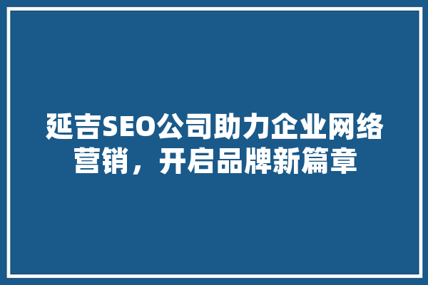 延吉SEO公司助力企业网络营销，开启品牌新篇章