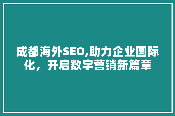 成都海外SEO,助力企业国际化，开启数字营销新篇章