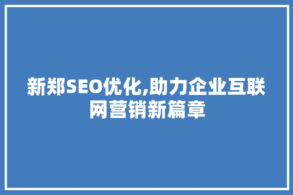 新郑SEO优化,助力企业互联网营销新篇章