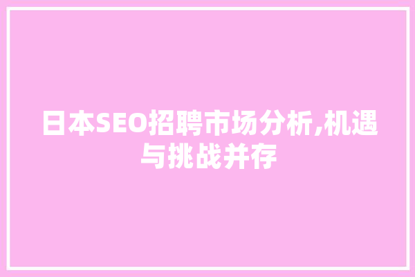 日本SEO招聘市场分析,机遇与挑战并存