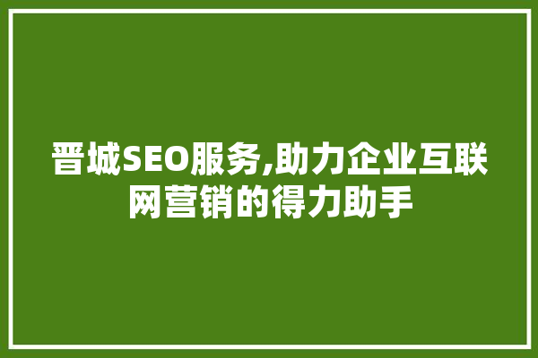 晋城SEO服务,助力企业互联网营销的得力助手