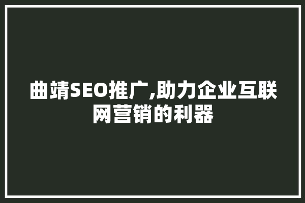 曲靖SEO推广,助力企业互联网营销的利器