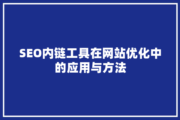SEO内链工具在网站优化中的应用与方法